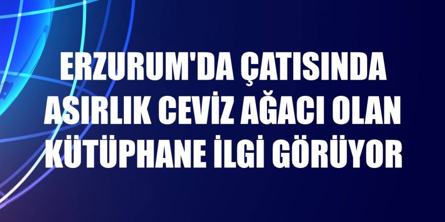 Erzurum'da çatısında asırlık ceviz ağacı olan kütüphane ilgi görüyor