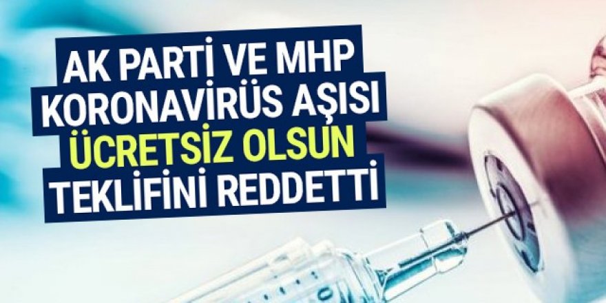 AK Parti ve MHP koronavirüs aşısı ücretsiz olsun teklifini reddetti