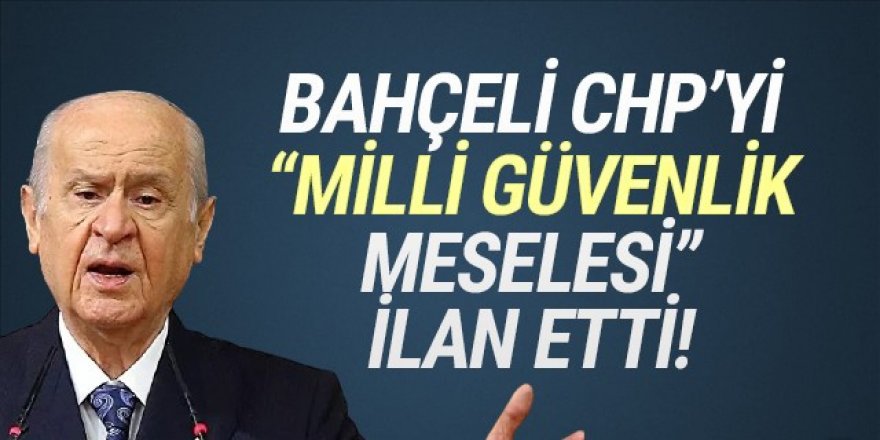 Bahçeli, CHP'yi ''milli güvenlik meselesi'' ilan etti!