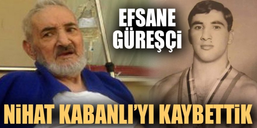 Efsane güreşçi Nihat Kabanlı'yı kaybettik