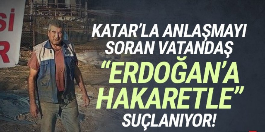 Katar'la yapılan anlaşmayı sordu, ''Erdoğan'a hakaret''le suçlanıyor!