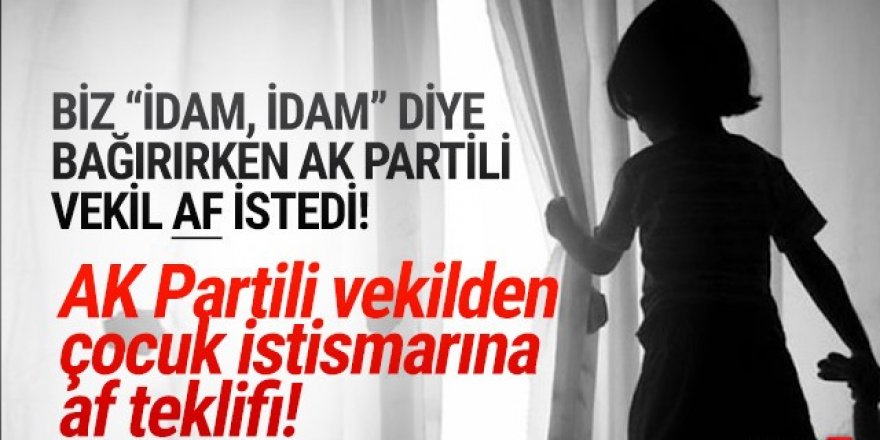 AK Partili milletvekili ''çocuk istismarına'' af istedi!