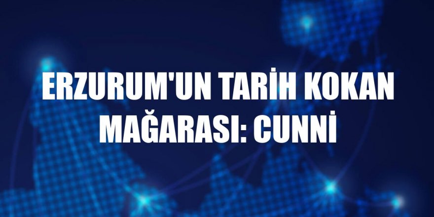 Erzurum'un tarih kokan mağarası: Cunni