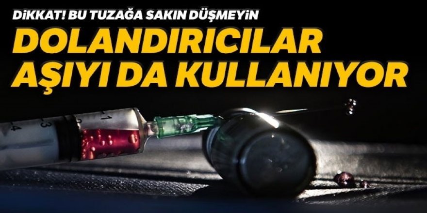 Aman dikkat dolandırıcılar aşıyı da kullanıyor