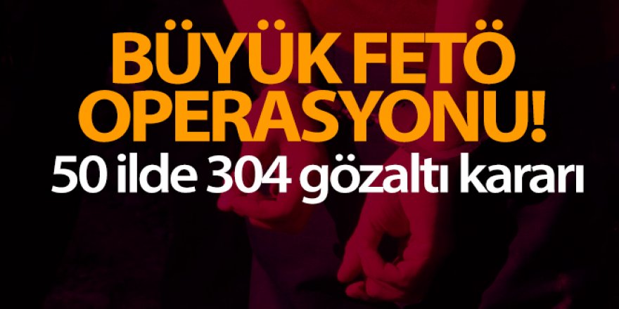 50 ilde FETÖ operasyonu: 304 gözaltı kararı