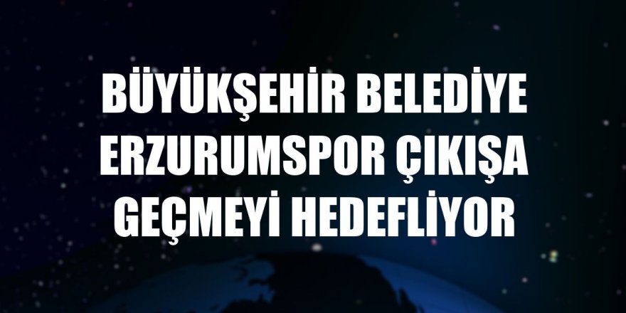 Erzurumspor çıkışa geçmeyi hedefliyor