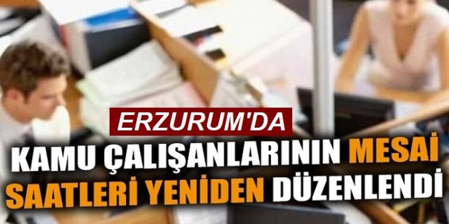 Erzurum’da mesai saatleri yeniden düzenlendi