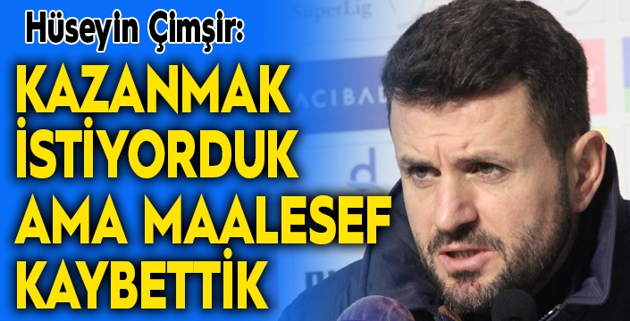 Çimşir: "Bugün kendi sahamızda kazanmak istiyorduk ama maalesef kaybettik"