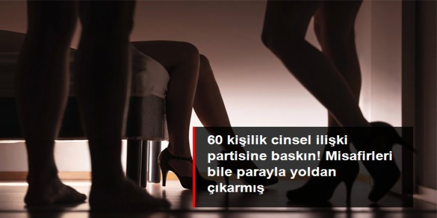 60 kişilik cinsel ilişki partisine baskın! Misafirleri bile parayla yoldan çıkarmış