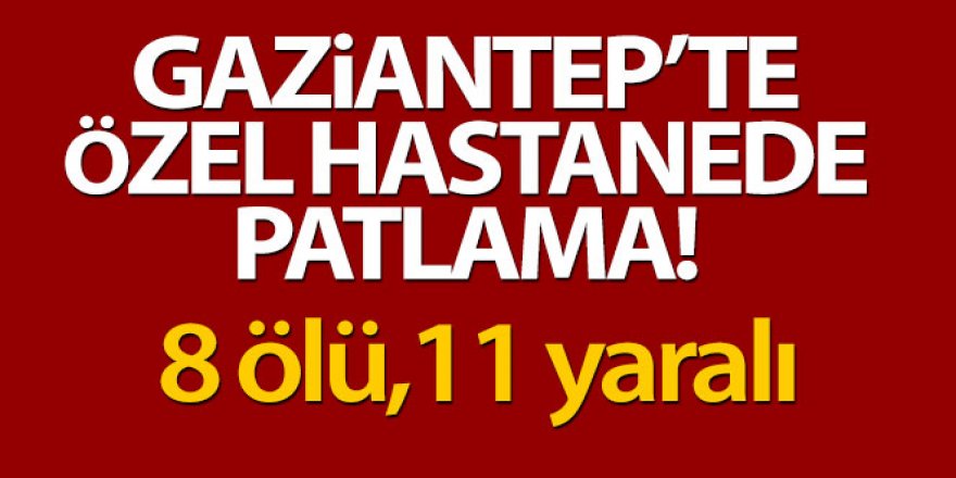 Gaziantep'te özel hastanede oksijen tüpü patladı: 8 ölü 11 yaralı