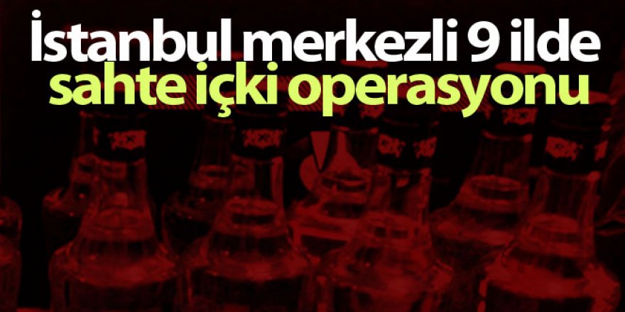 İstanbul merkezli operasyonda 88 ton sahte içki ele geçirildi