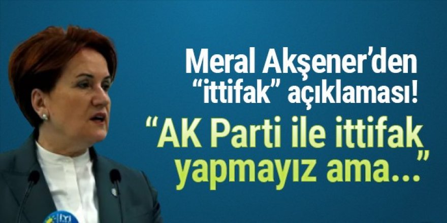 Meral Akşener'den ittifak açıklaması: AK Parti ile ittifak yapmayız ama...