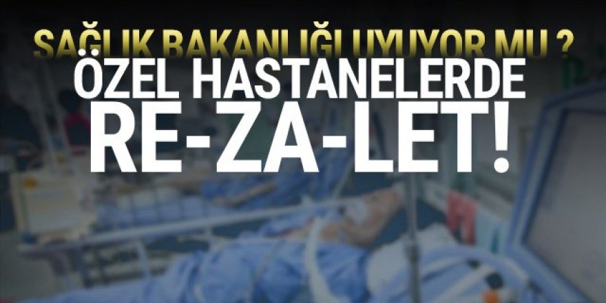 Özel hastanelerde büyük yoğun bakım rezaleti!