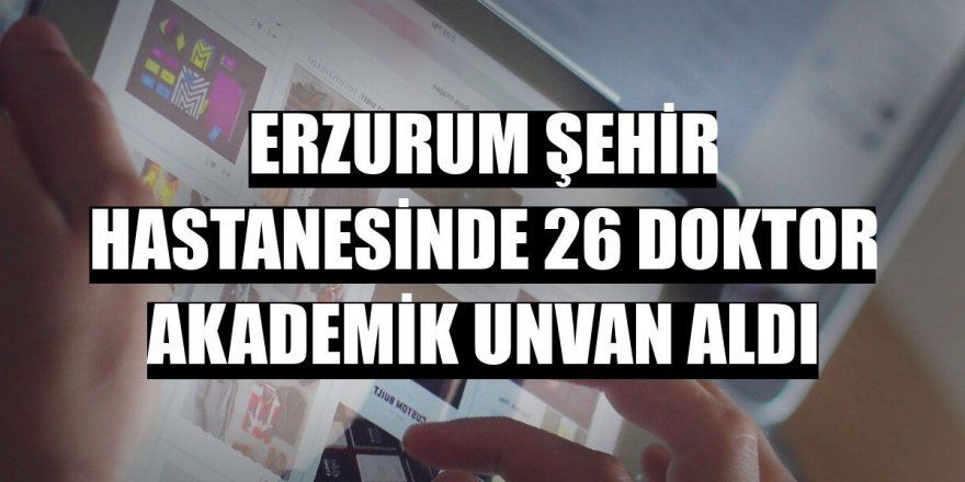 Erzurum Şehir Hastanesinde 26 doktor akademik unvan aldı