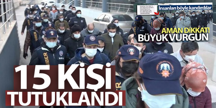 'Pandemide devlet yardım yapacak' yalanıyla büyük vurgun yapan 15 kişi tutuklandı