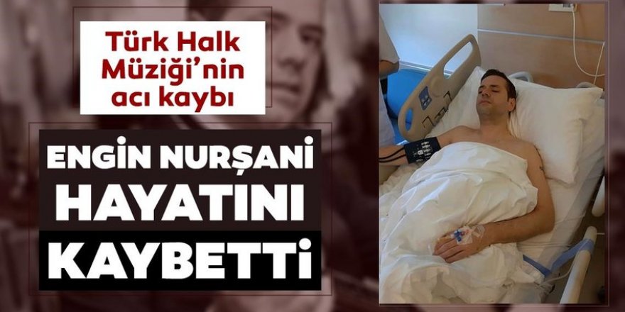 Engin Nurşani hayatını kaybetti!