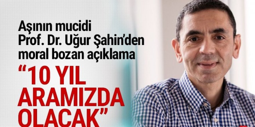 Aşıyı bulan Prof. Dr. Uğur Şahin: Koronavirüs 10 yıl daha aramızda olacak