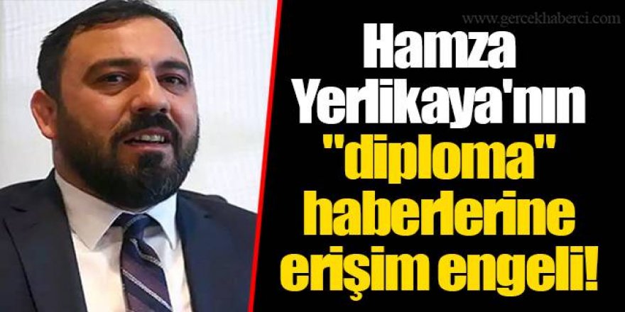 Hamza Yerlikaya'nın "diploma" haberlerine erişim engeli!