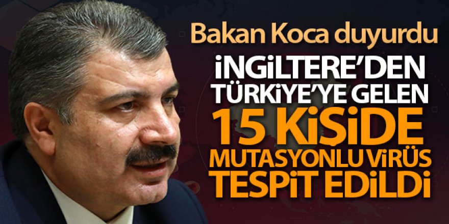 Bakan Koca: 'İngiltere'den yurda giriş yapan 15 kişide mutasyonlu virüs tespit edildi'