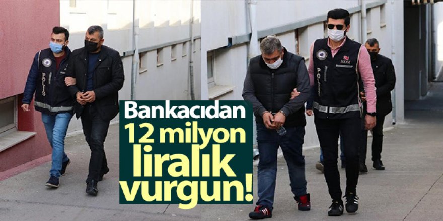 Bankacıdan 12 milyon liralık vurgun