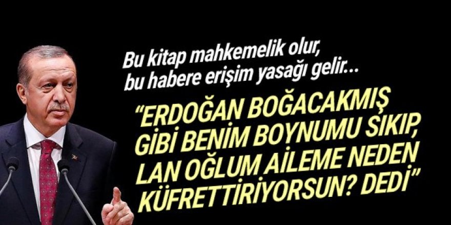 'Erdoğan boynumu sıkıp Lan oğlum neden benim aileme küfrettiriyorsun dedi'