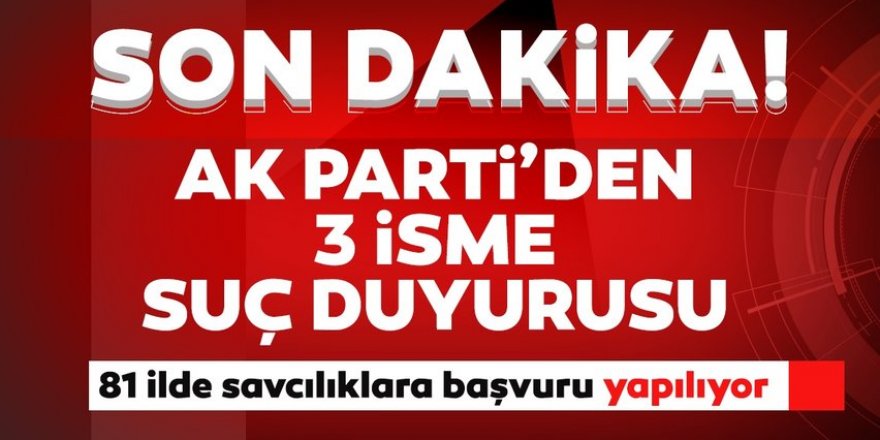 AK Parti'den 3 isme suç duyurusu!