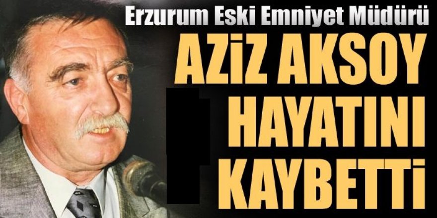 Efsane Emniyet Müdürü Aziz Aksoy vefat etti
