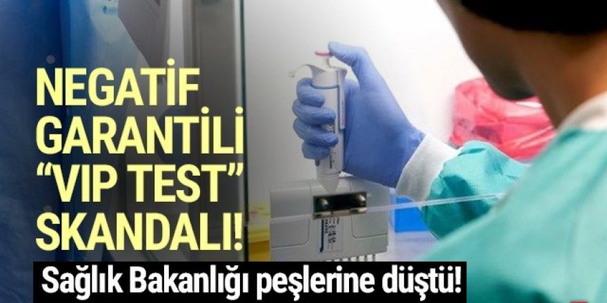 Negatif garantili ''VIP test'' skandalı! Bakanlık harekete geçti