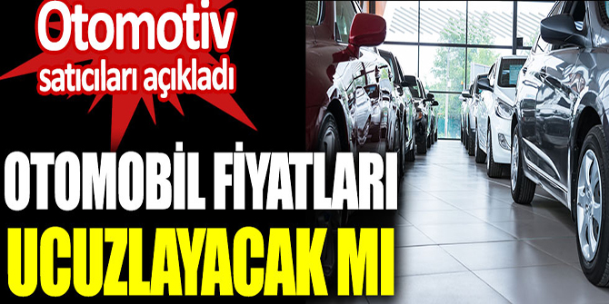 Otomotiv satıcıları açıkladı. Otomobil fiyatları ucuzlayacak mı