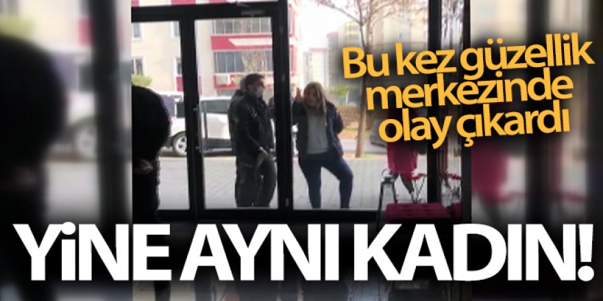 Yine o kadın, bu kez güzellik merkezinde olay çıkardı