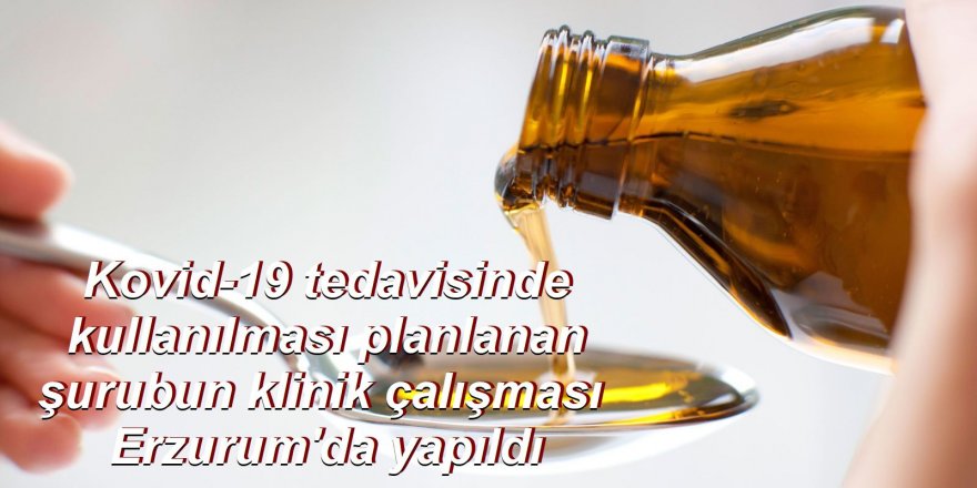 Kovid-19 tedavisinde kullanılması planlanan şurubun klinik çalışması Erzurum'da yapıldı