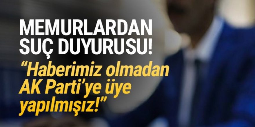 Memurlardan suç duyurusu: ''AK Parti'ye üye yapıldık''