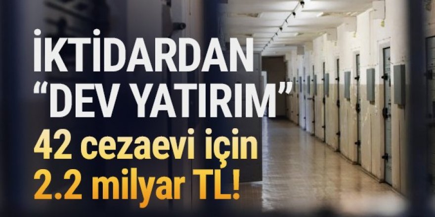 2.2 milyar TL'ye 42 cezaevi daha!