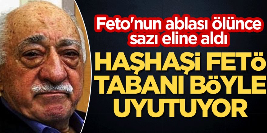 Feto'nun ablası ölünce sazı eline aldı! Haşhaşi FETÖ, tabanı böyle uyutuyor