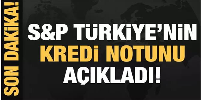 S&P Türkiye'nin kredi notunu açıkladı!