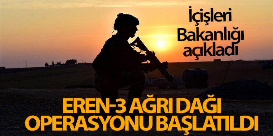 İçişleri Bakanlığı açıkladı! Eren-3 Ağrı Dağı Operasyonu başlatıldı