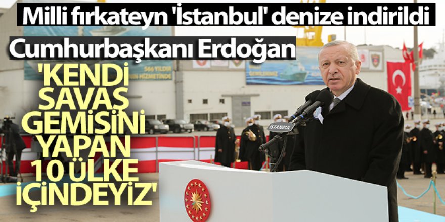 Cumhurbaşkanı Erdoğan: 'Kendi savaş gemisini yapan 10 ülke içindeyiz'