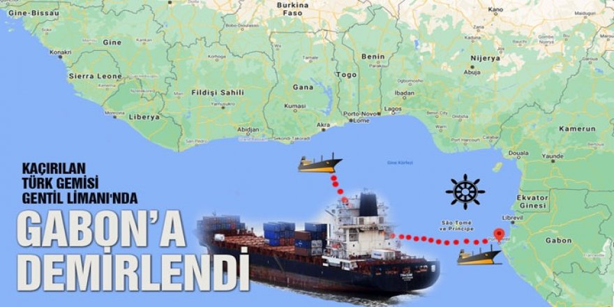 Kaçırılan Türk gemisi Gabon'da: Adım adım takip ediliyor