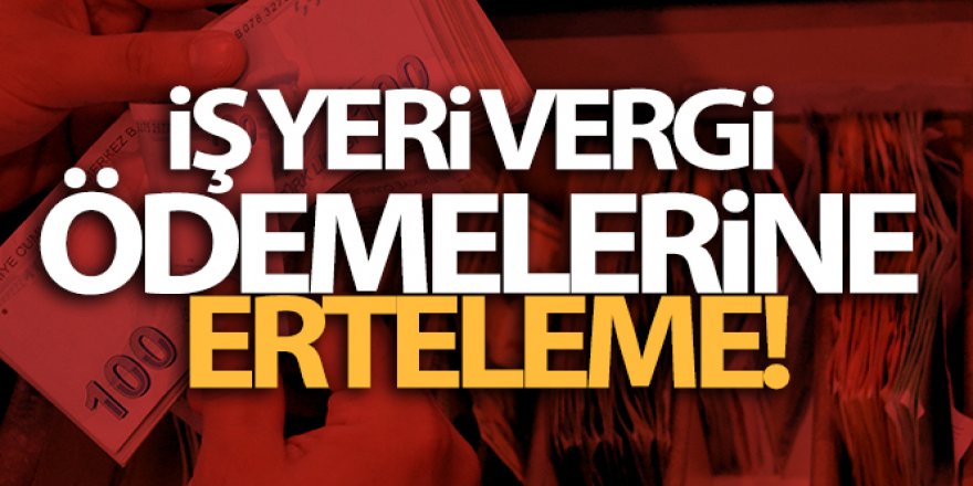 İş yeri vergi ödemelerine erteleme!