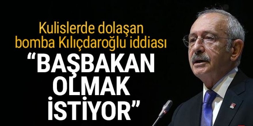 Ankara kulislerinde bomba iddia: Kılıçdaroğlu, Başbakan olmak istiyor
