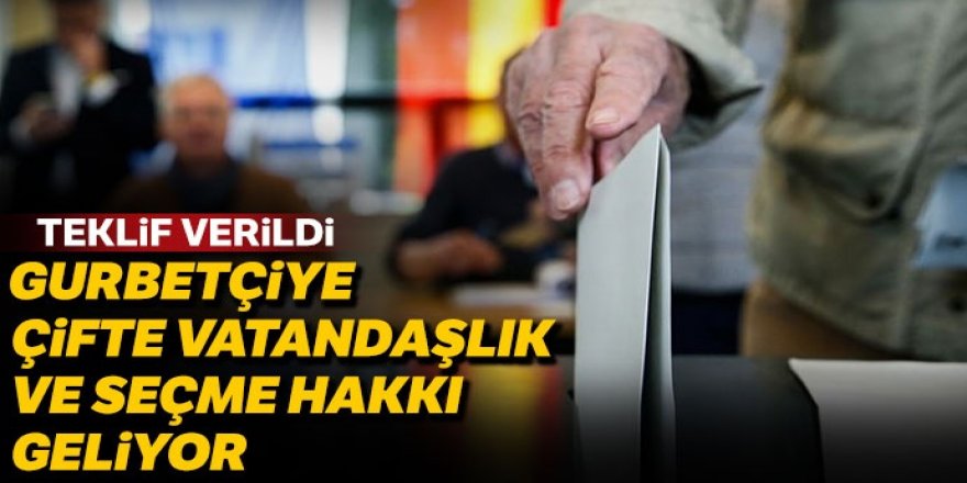 Teklif verildi! Gurbetçiye çifte vatandaşlık ve seçme hakkı geliyor