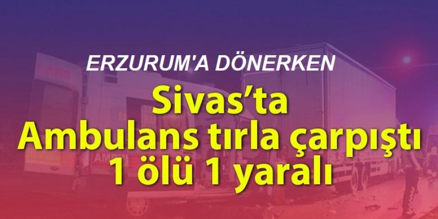 Ambulans tırla çarpıştı: 1 ölü 1 yaralı