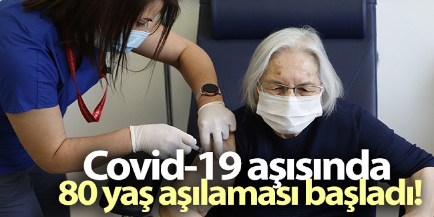 Covid-19 aşısında 80 yaş aşılaması başladı