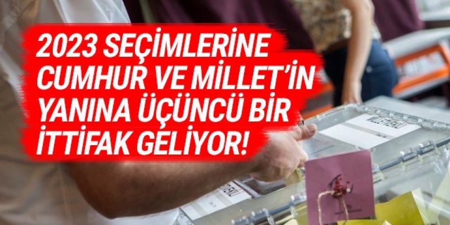 2023 seçimlerine Cumhur ve Millet'in yanına üçüncü bir ittifak geliyor!