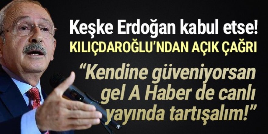 Kılıçdaroğlu’ndan Erdoğan’a: 'Kendisine güveniyorsa A Haber’de tartışalım'