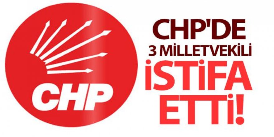 CHP'de 3 milletvekili istifa etti