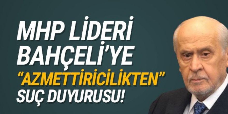 Bahçeli'ye ''azmettiricilikten'' suç duyurusu!