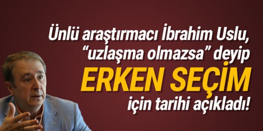 İbrahim Uslu ''uzlaşma olmazsa'' deyip erken seçim tarihini verdi