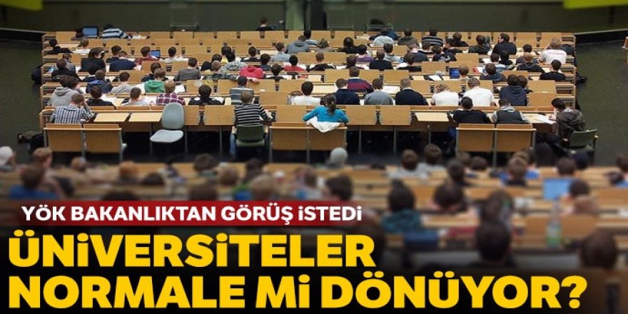 YÖK, Sağlık Bakanlığı'ndan 'acil görüş' istedi: Üniversiteler normale mi dönüyor?