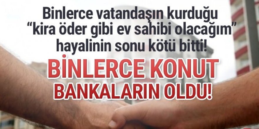 Binlerce gayrimenkul bankaların eline geçti